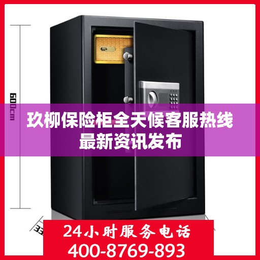 玖柳保险柜全天候客服热线最新资讯发布