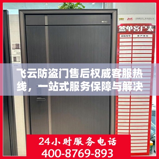 飞云防盗门售后权威客服热线，一站式服务保障与解决方案支持