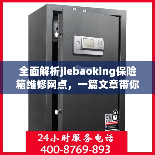 全面解析jiebaoking保险箱维修网点，一篇文章带你轻松读懂