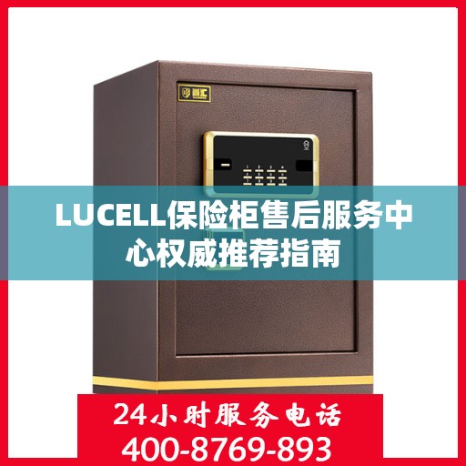 LUCELL保险柜售后服务中心权威推荐指南