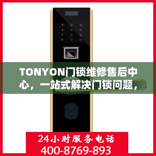 TONYON门锁维修售后中心，一站式解决门锁问题，让您无忧使用