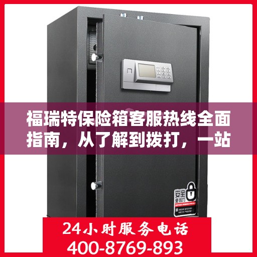 福瑞特保险箱客服热线全面指南，从了解到拨打，一站式攻略