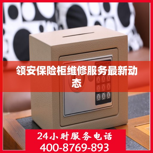 领安保险柜维修服务最新动态