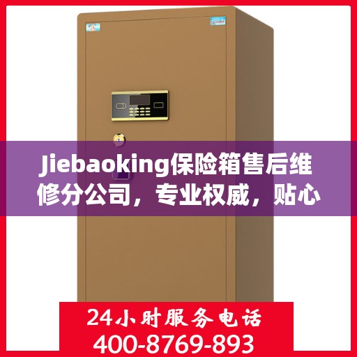 Jiebaoking保险箱售后维修分公司，专业权威，贴心服务