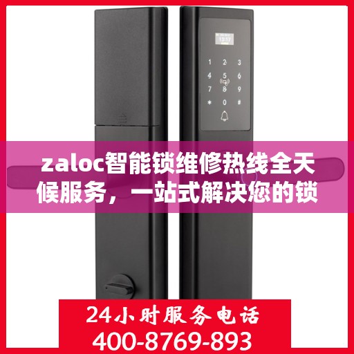 zaloc智能锁维修热线全天候服务，一站式解决您的锁具问题
