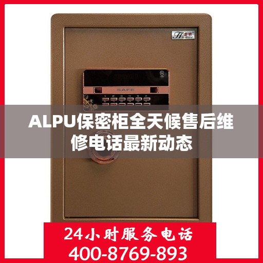 ALPU保密柜全天候售后维修电话最新动态