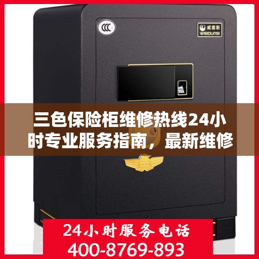 三色保险柜维修热线24小时专业服务指南，最新维修电话与攻略