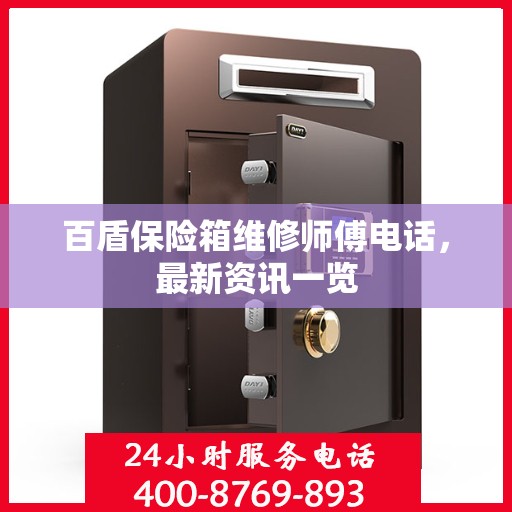 百盾保险箱维修师傅电话，最新资讯一览