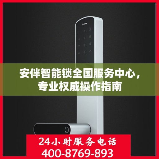 安伴智能锁全国服务中心，专业权威操作指南