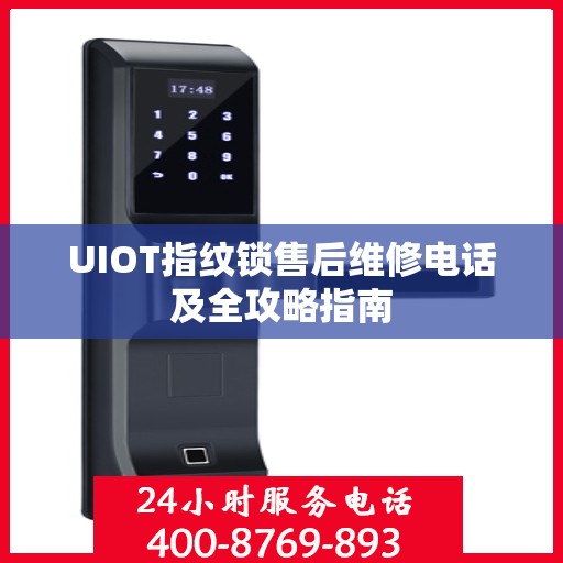 UIOT指纹锁售后维修电话及全攻略指南