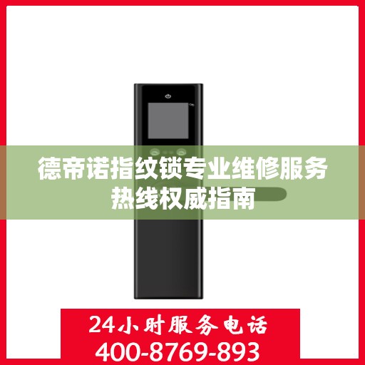 德帝诺指纹锁专业维修服务热线权威指南