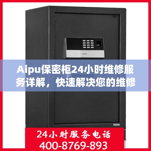 Aipu保密柜24小时维修服务详解，快速解决您的维修难题
