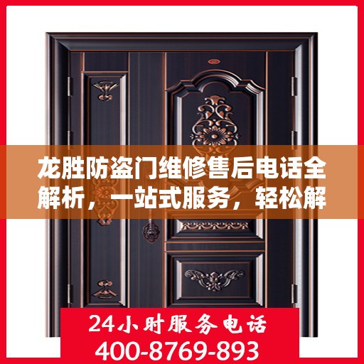 龙胜防盗门维修售后电话全解析，一站式服务，轻松解决您的维修难题