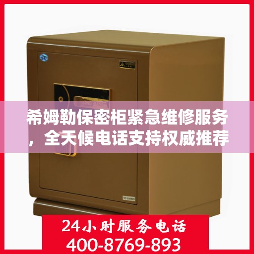 希姆勒保密柜紧急维修服务，全天候电话支持权威推荐