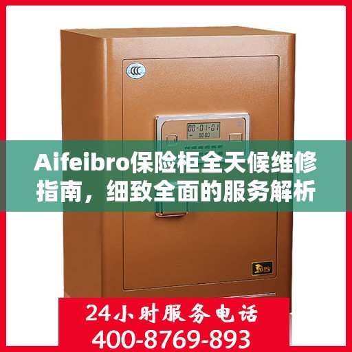 Aifeibro保险柜全天候维修指南，细致全面的服务解析
