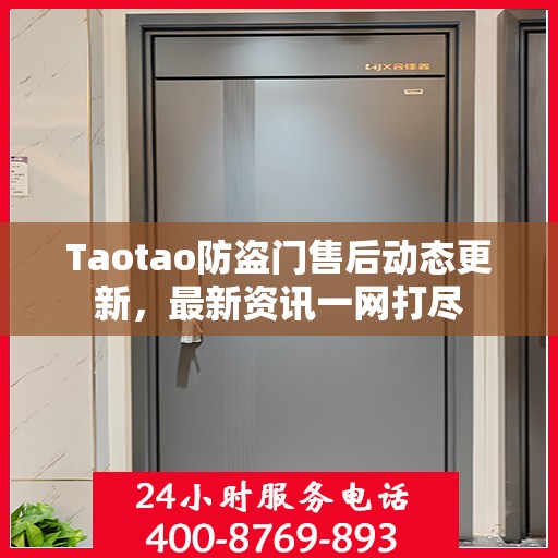 Taotao防盗门售后动态更新，最新资讯一网打尽