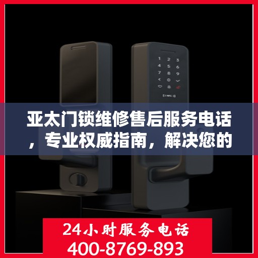 亚太门锁维修售后服务电话，专业权威指南，解决您的锁事无忧！