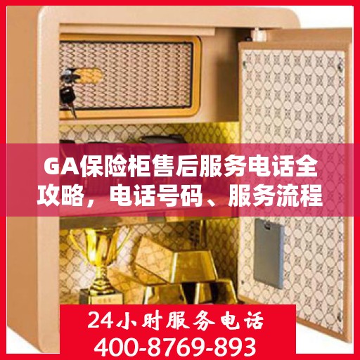 GA保险柜售后服务电话全攻略，电话号码、服务流程及更多细节揭秘