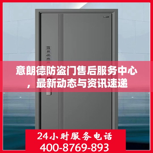 意朗德防盗门售后服务中心，最新动态与资讯速递