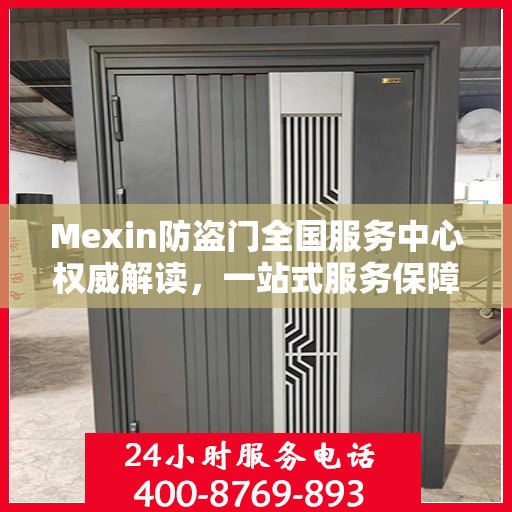 Mexin防盗门全国服务中心权威解读，一站式服务保障您的安全之门