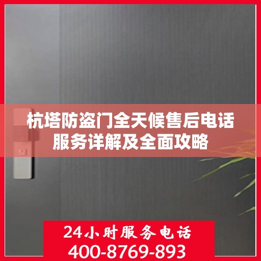 杭塔防盗门全天候售后电话服务详解及全面攻略