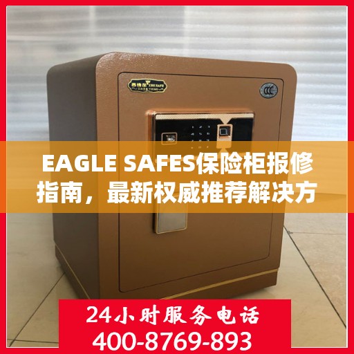EAGLE SAFES保险柜报修指南，最新权威推荐解决方案