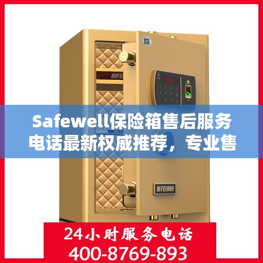 Safewell保险箱售后服务电话最新权威推荐，专业售后，一键解决您的需求！