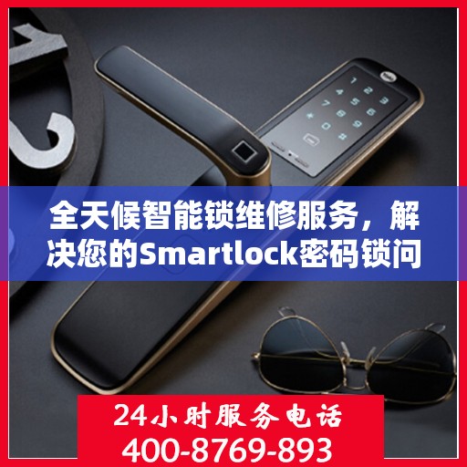 全天候智能锁维修服务，解决您的Smartlock密码锁问题