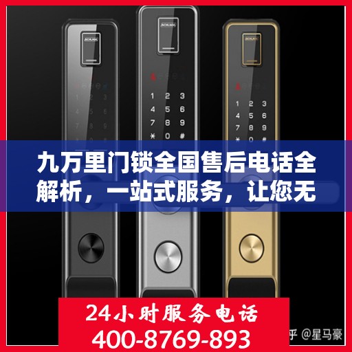九万里门锁全国售后电话全解析，一站式服务，让您无忧使用门锁！