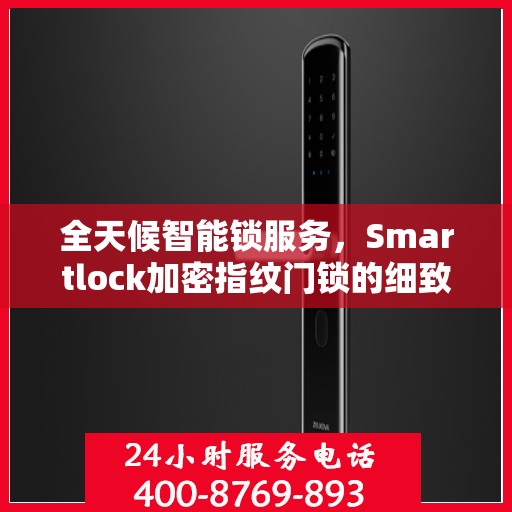 全天候智能锁服务，Smartlock加密指纹门锁的细致守护与24小时售后支持