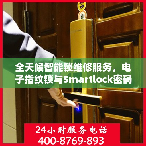 全天候智能锁维修服务，电子指纹锁与Smartlock密码锁的专业解决方案