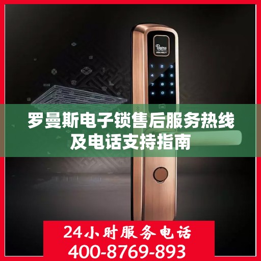 罗曼斯电子锁售后服务热线及电话支持指南