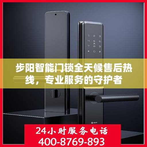 步阳智能门锁全天候售后热线，专业服务的守护者