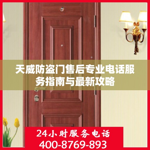 天威防盗门售后专业电话服务指南与最新攻略