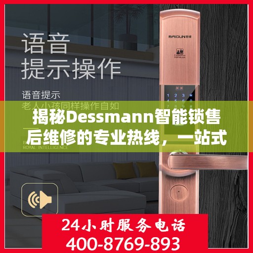 揭秘Dessmann智能锁售后维修的专业热线，一站式服务解决您的锁事烦恼！