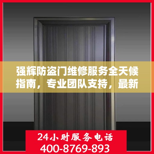 强辉防盗门维修服务全天候指南，专业团队支持，最新攻略与联系方式
