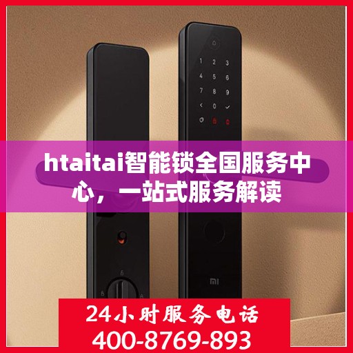 htaitai智能锁全国服务中心，一站式服务解读