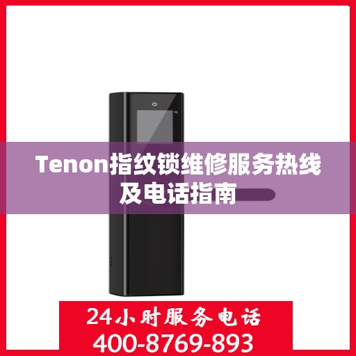 Tenon指纹锁维修服务热线及电话指南