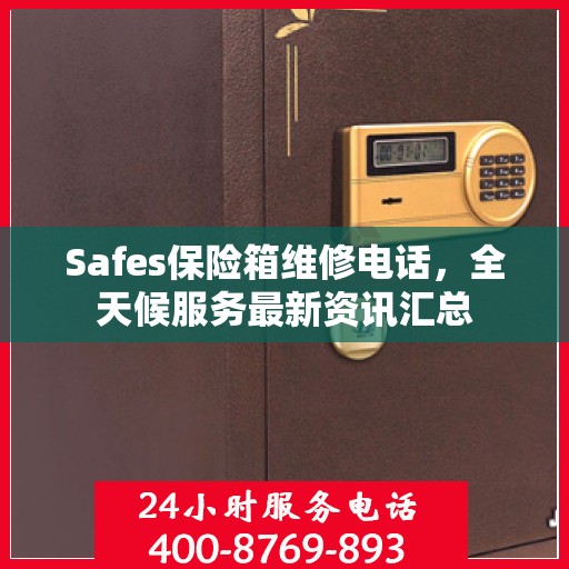 Safes保险箱维修电话，全天候服务最新资讯汇总