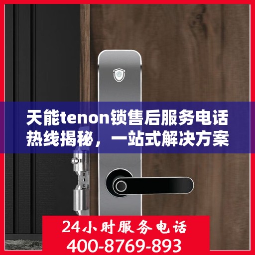 天能tenon锁售后服务电话热线揭秘，一站式解决方案，专业团队为您解答