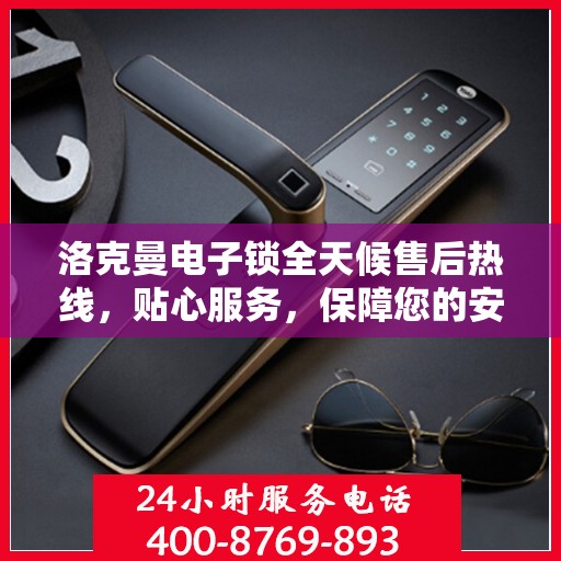 洛克曼电子锁全天候售后热线，贴心服务，保障您的安全，24小时竭诚为您解答疑问。