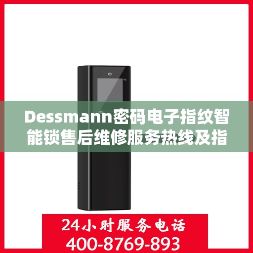 Dessmann密码电子指纹智能锁售后维修服务热线及指南