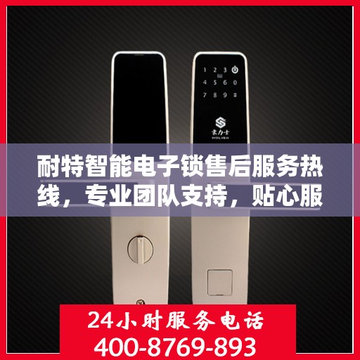 耐特智能电子锁售后服务热线，专业团队支持，贴心服务保障