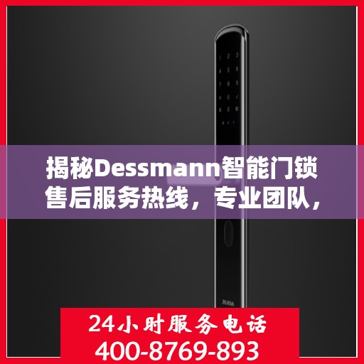 揭秘Dessmann智能门锁售后服务热线，专业团队，贴心服务！