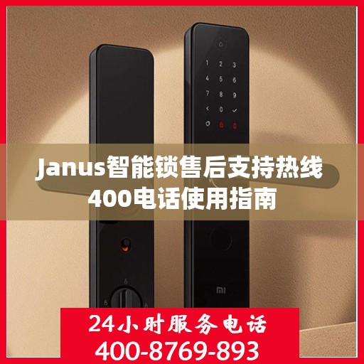 Janus智能锁售后支持热线400电话使用指南