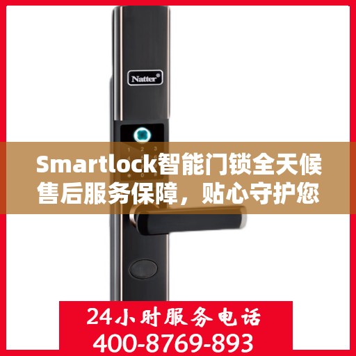 Smartlock智能门锁全天候售后服务保障，贴心守护您的安全