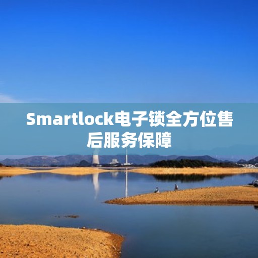 Smartlock电子锁全方位售后服务保障