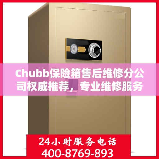 Chubb保险箱售后维修分公司权威推荐，专业维修服务指南