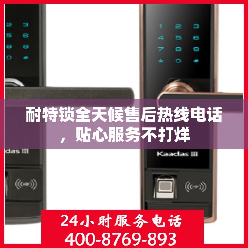 耐特锁全天候售后热线电话，贴心服务不打烊