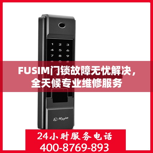 FUSIM门锁故障无忧解决，全天候专业维修服务